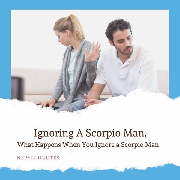 Why does a scorpio man ignore you